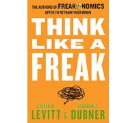 Think Like a Freak: The Authors of Freakonomics Offer to Retrain Your Brain