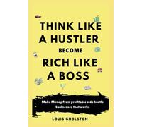 Think Like A Hustler Become Rich Like A Boss: Small Businesses/Profitable Side Hustles To Make Money, Get Rich, Build Wealth, Grow Investment, And Secure A Financial Future.