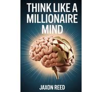 Think Like a Millionaire Mind: Unlock the Psychology of Wealth and Start Living Abundantly