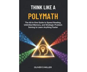 THINK LIKE A POLYMATH: The All-in-One Guide to Speed Reading, Unlimited Memory, and Strategic Problem Solving to Learn Anything Faster