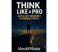 Think Like a Pro: Affiliate Mindset & Productivity: Your Blueprint for SuThe Complete Guide to Mastering Affiliate Marketing with a Pro Mindset, ... and Unshakeable Resiliencestainable Success