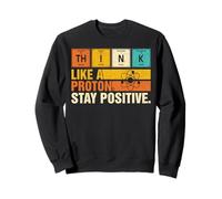 Think Like A Proton Stay Positive Funny Nerdy Chemistry Jeu de Mots Sweatshirt