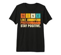 Think Like A Proton Stay Positive Funny Nerdy Chemistry Jeu de Mots T-Shirt Haut de Gamme
