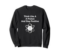 Think Like A Proton Stay Positive Science Citation Sweatshirt