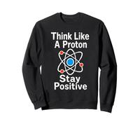Think Like A Proton Stay Positive Science Nerd Chimie Jeu de Mots Sweatshirt