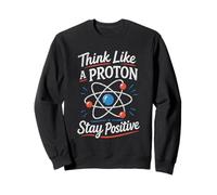 Think Like A Proton Stay Positive Science Nerd Chimie Jeu de Mots Sweatshirt