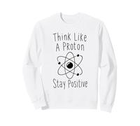 Think Like A Proton Stay Positive Science Nerd Chimie Jeu de Mots Sweatshirt