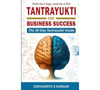 THINK LIKE A SAGE, LEAD LIKE A CEO : TANTRAYUKTI FOR BUSINESS SUCCESS | THE 30-DAY TANTRAYUKTI GUIDE | SIDHHARRTH S KUMAAR