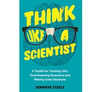 Think Like a Scientist: A Toolkit for Tackling Life's Overwhelming Questions and Making Great Decisions