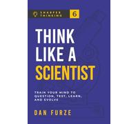 Think Like a Scientist: Train Your Mind to Question, Test, Learn, and Evolve