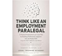 Think Like an Employment Paralegal:: 6 Practical Employment Law Case Files for Building Professional Judgment and Job-Ready Skills Using the CPDF™ Reflective Case Method