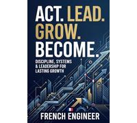 Think Like an Engineer, Act Like an Entrepreneur: Discipline, Systems & Leadership for Lasting Growth