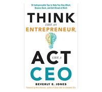 Think Like an Entrepreneur, Act Like a CEO: 50 Indispensable Tips to Help You Stay Afloat, Bounce Back, and Get Ahead at Work