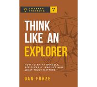 Think Like an Explorer: How to Think Bravely, See Clearly, and Explore What Truly Matters