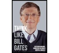Think Like Bill Gates: Decision Making, Problem Solving, and Mental Models