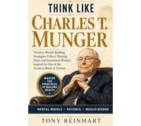 THINK LIKE CHARLES T. MUNGER: Timeless Wealth Building Strategies, Critical Thinking Tools, and Investment Wisdom Inspired by One of the Greatest Minds in Finance