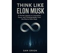 Think Like Elon Musk: 21 Proven Lessons on Innovation, Focus, and Thinking Boldly from the Mind of Elon Musk