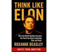 Think Like Elon: What the World’s Boldest Innovator Can Teach You About Leadership, Risk, and Vision