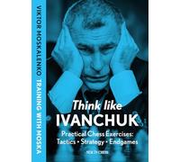 Think Like Ivanchuk: Practical Chess Exercises: Tactics - Strategy - Endgames