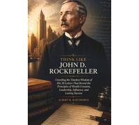 Think Like John D. Rockefeller: Unveiling the Timeless Wisdom of His 38 Letters That Reveal the Principles of Wealth Creation, Leadership, Influence, and Lasting Success
