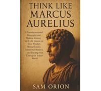Think Like Marcus Aurelius: A Transformational Biography and Modern Memoir in 21 Life Lessons on Stoic Mindset, Mental Clarity, Emotional Mastery, and Leading with Courage in Today’s World
