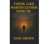 Think Like Martin Luther King Jr: A Transformational Memoir and Modern Biography in 21 Life-Changing Lessons on Courage, Leadership, Nonviolent Power, and Build..