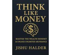 Think Like Money: Unlock the Wealth Mindset of Millionaires to Master Money, Build Lasting Abundance, and Rewire Your Brain for Financial Freedom