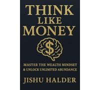 Think Like Money: Unlock the Wealth Mindset of Millionaires to Master Money, Build Lasting Abundance, and Rewire Your Brain for Financial Freedom