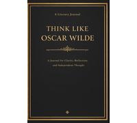 Think Like Oscar Wilde: A Journal for Clarity, Reflection, and Independent Thought