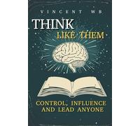 Think Like Them: Control, Influence, and Lead Anyone
