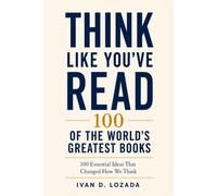 THINK LIKE YOU’VE READ 100 OF THE WORLD’S GREATEST BOOKS: 100 Essential Ideas That Changed How We Think