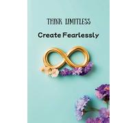 Think Limitless, Create Fearlessly: Portable Infinity Creativity Journal: Compact 6x9 Notebook for Bold Ideas, Artistic Flow, and Fearless Manifestation