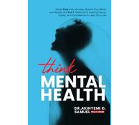 Think Mental Health: Break Free from Anxiety and Depression, Rewire Your Mind, and Master the B.A.T. Method for Lasting Peace, Clarity, and Confidence to Lead Your Life