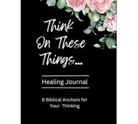 Think On These Things Healing Journal: 6 Biblical Anchors for Your Thinking