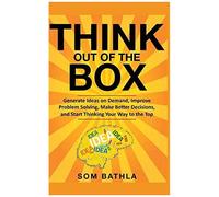 Think Out Of The Box: Generate Ideas On Demand, Improve Problem Solving, Make Better Decisions, And Start Thinking Your Way To The Top Paperback Book By Som Bathla