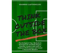 Think Outside the Box: Psychological Tips, Methods and Strategies for Football Players, Coaches, Leaders and Staff to Enhance Performance and Create a Successful Mindset