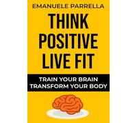 Think Positive, Live Fit: Train Your Brain, Transform Your Body