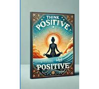 Think Positive, Live Positive: A Transformational Guide to Mental Reprogramming