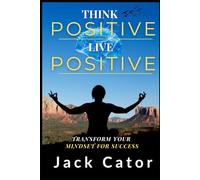 Think Positive, Live Positive: Transform Your Mindset for Success