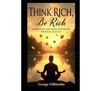 Think Rich, Be Rich: Harnessing the Power Of The Mind For Financial Success