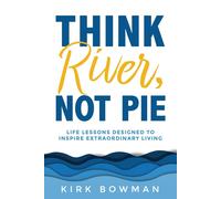 Think River, Not Pie: Life Lessons Designed To Inspire Extraordinary Living
