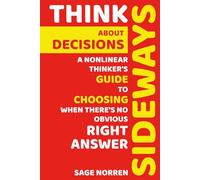 Think Sideways About Decisions: A Nonlinear Thinker's Guide to Choosing When There's No Obvious Right Answer