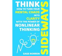 Think Sideways: How to Turn Your Mental Chaos into Clarity with the Power of Nonlinear Thinking