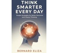 Think Smarter Every Day: Simple Strategies for Better Decisions and Clearer Thinking