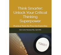 Think Smarter: Unlock Your Critical Thinking Superpower: Practical Tools the Pros Use Everyday