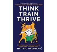 Think. Train. Thrive. : Unlocking Mental Strength In Indian Sport - From 'psychology' To 'performance Enhancement': A Mindset Shift Paperback Book By Maithili Bhuptani