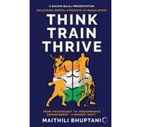 Think. Train. Thrive. : Unlocking Mental Strength In Indian Sport - From 'psychology' To 'performance Enhancement': A Mindset Shift Paperback Book By Maithili Bhuptani