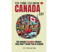Think You Know Canada, Ehh? The Ultimate Trivia Book: 200+ Fun and Fascinating Facts, Quizzes, and Canadian History They Don’t Teach You in School
