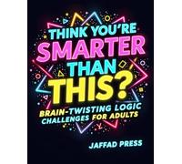 Think You’re Smarter Than This?: 50+ Challenging Logic Puzzles for Adults and Teens Who Love Brain Teasers, Critical Thinking, and Smart Problem Solving