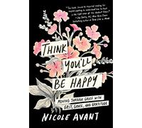 Think You'll Be Happy: Moving Through Grief with Grit, Grace, and Gratitude - A USA Today Bestselling Memoir of Faith and Finding Hope After Tragedy